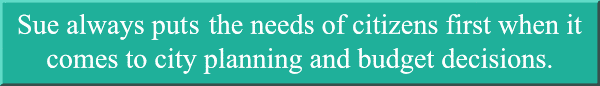 Sue always puts the needs of citizens first when it comes to city planning and budget decisions.